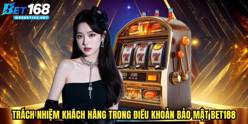 Trách nhiệm khách hàng trong điều khoản bảo mật BET168